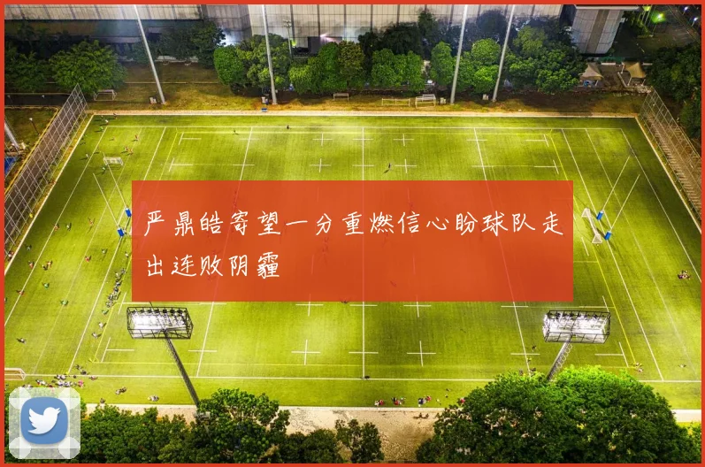 严鼎皓寄望一分重燃信心盼球队走出连败阴霾