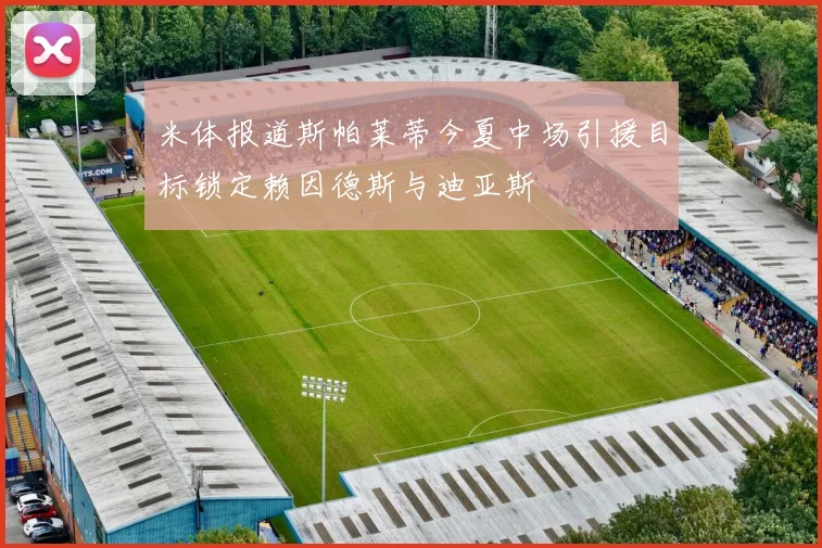 米体报道斯帕莱蒂今夏中场引援目标锁定赖因德斯与迪亚斯