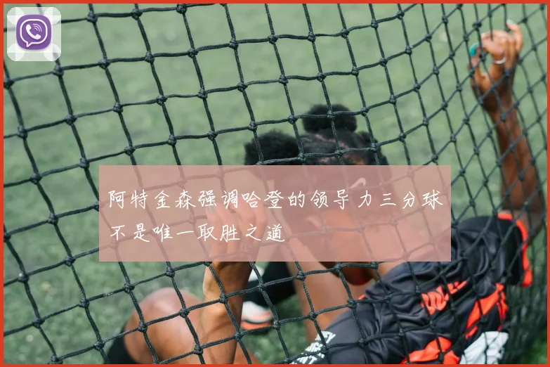 阿特金森强调哈登的领导力三分球不是唯一取胜之道