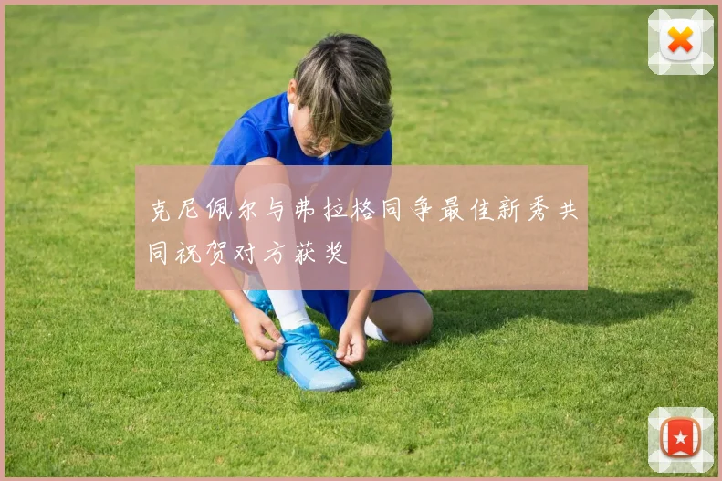 克尼佩尔与弗拉格同争最佳新秀共同祝贺对方获奖
