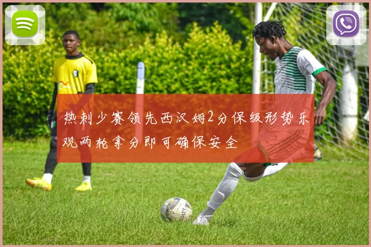 热刺少赛领先西汉姆2分保级形势乐观两轮拿分即可确保安全
